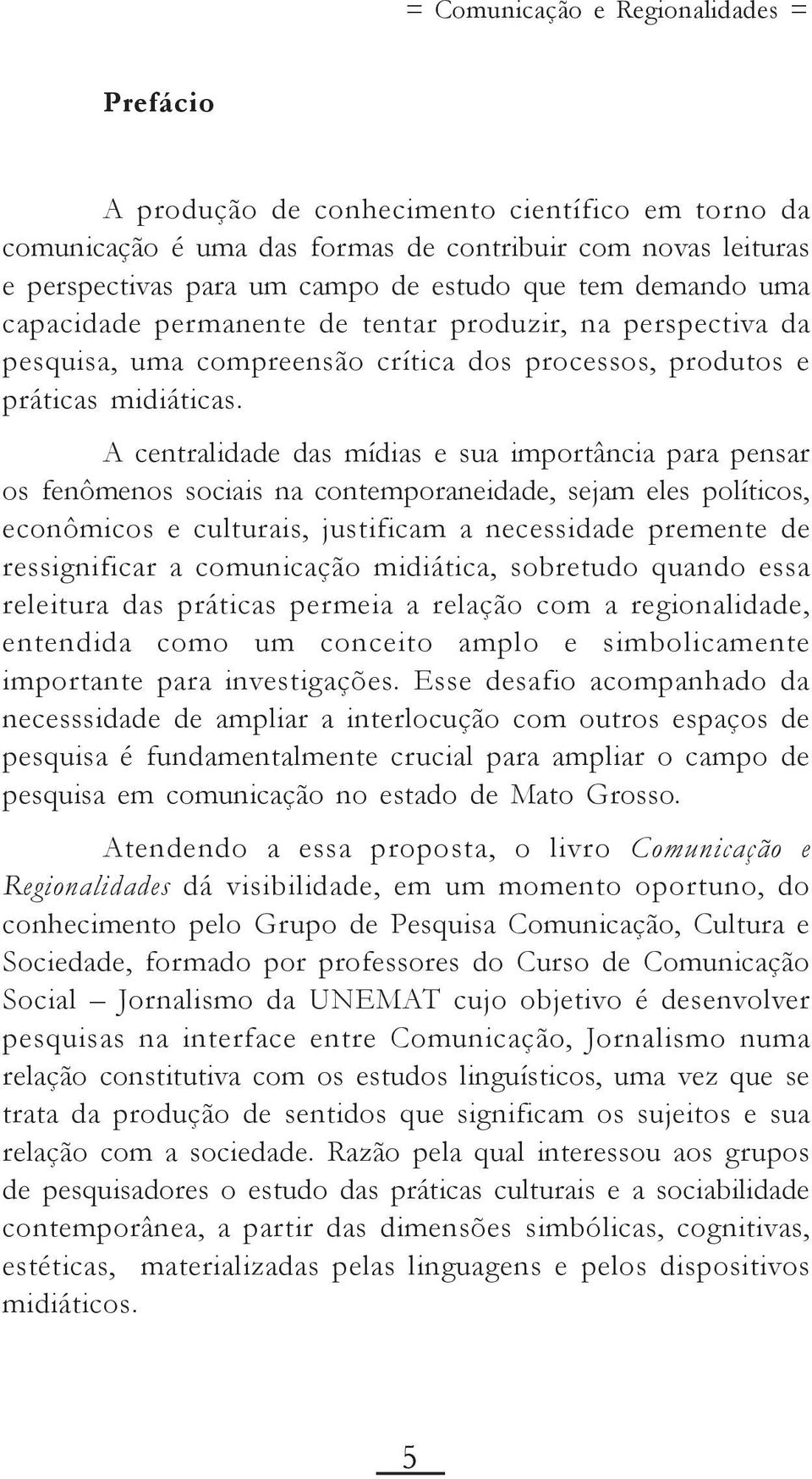 A centralidade das mídias e sua importância para pensar os fenômenos sociais na contemporaneidade, sejam eles políticos, econômicos e culturais, justificam a necessidade premente de ressignificar a