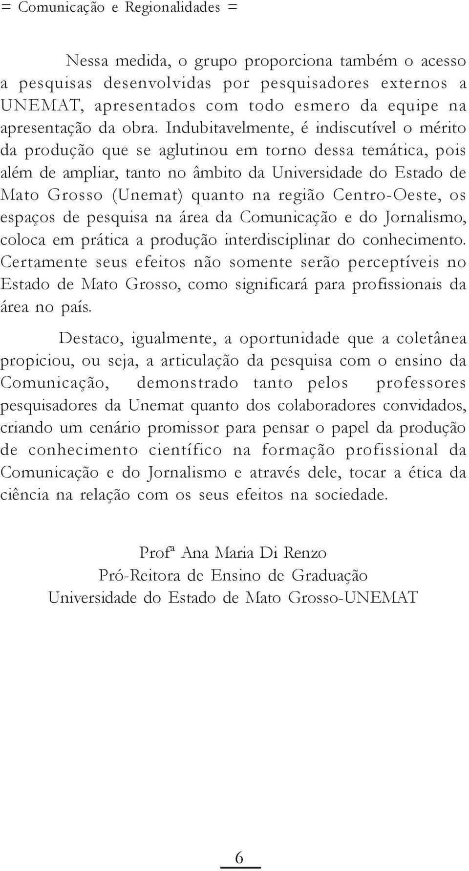 região Centro-Oeste, os espaços de pesquisa na área da Comunicação e do Jornalismo, coloca em prática a produção interdisciplinar do conhecimento.