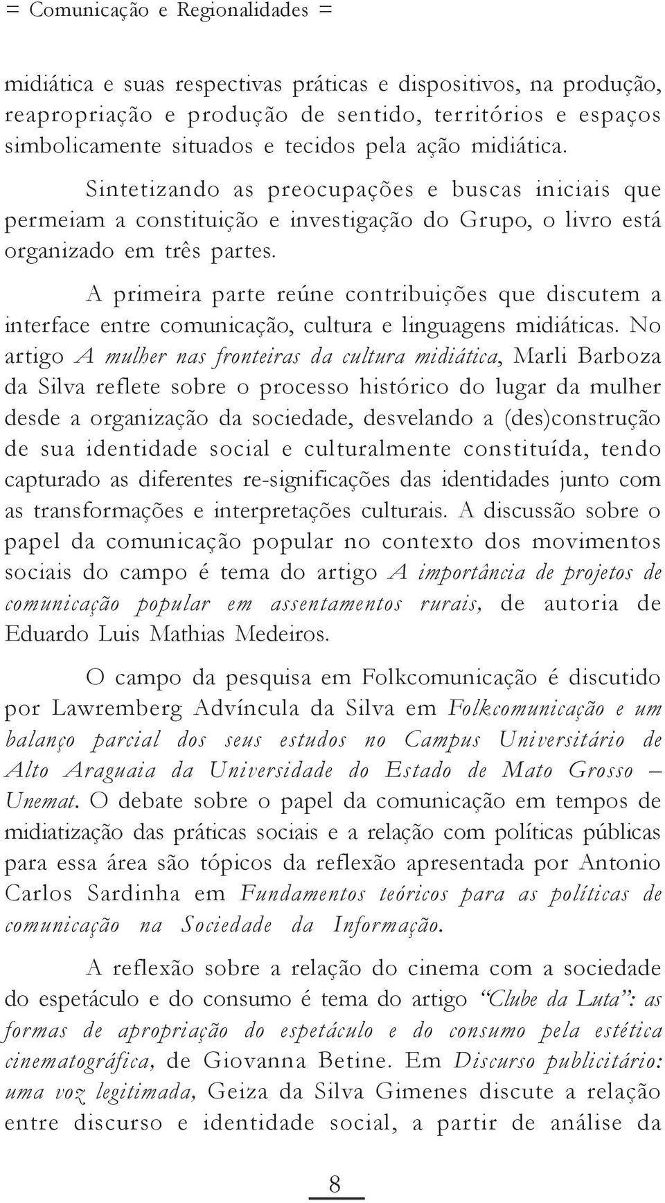 A primeira parte reúne contribuições que discutem a interface entre comunicação, cultura e linguagens midiáticas.