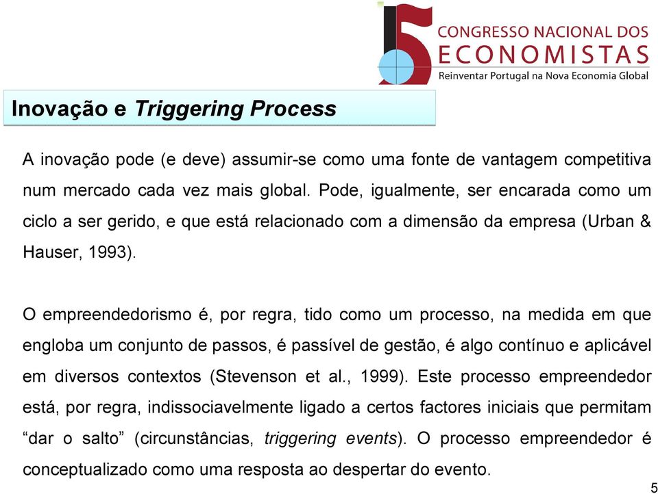 O empreendedorismo é, por regra, tido como um processo, na medida em que engloba um conjunto de passos, é passível de gestão, é algo contínuo e aplicável em diversos contextos