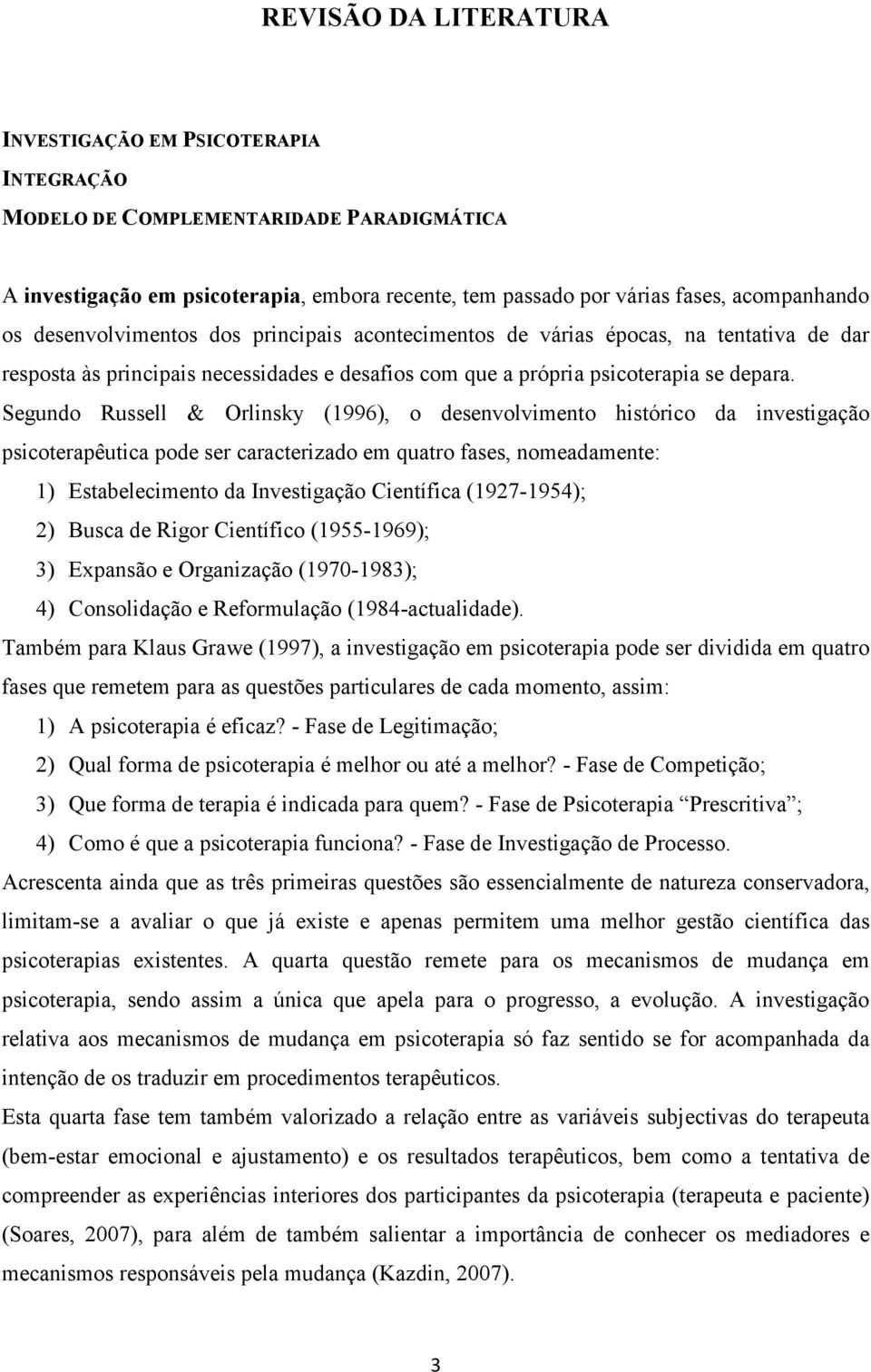 Segundo Russell & Orlinsky (1996), o desenvolvimento histórico da investigação psicoterapêutica pode ser caracterizado em quatro fases, nomeadamente: 1) Estabelecimento da Investigação Científica