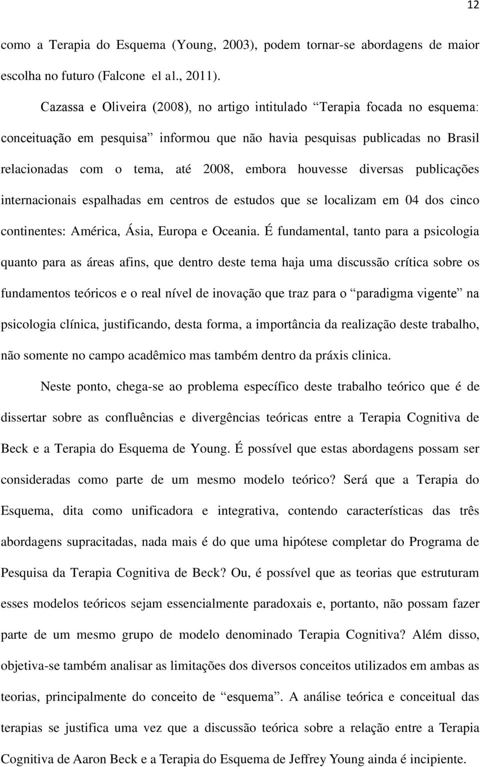 houvesse diversas publicações internacionais espalhadas em centros de estudos que se localizam em 04 dos cinco continentes: América, Ásia, Europa e Oceania.