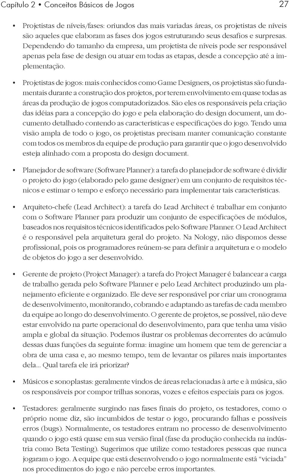 Projetistas de jogos: mais conhecidos como Game Designers, os projetistas são fundamentais durante a construção dos projetos, por terem envolvimento em quase todas as áreas da produção de jogos