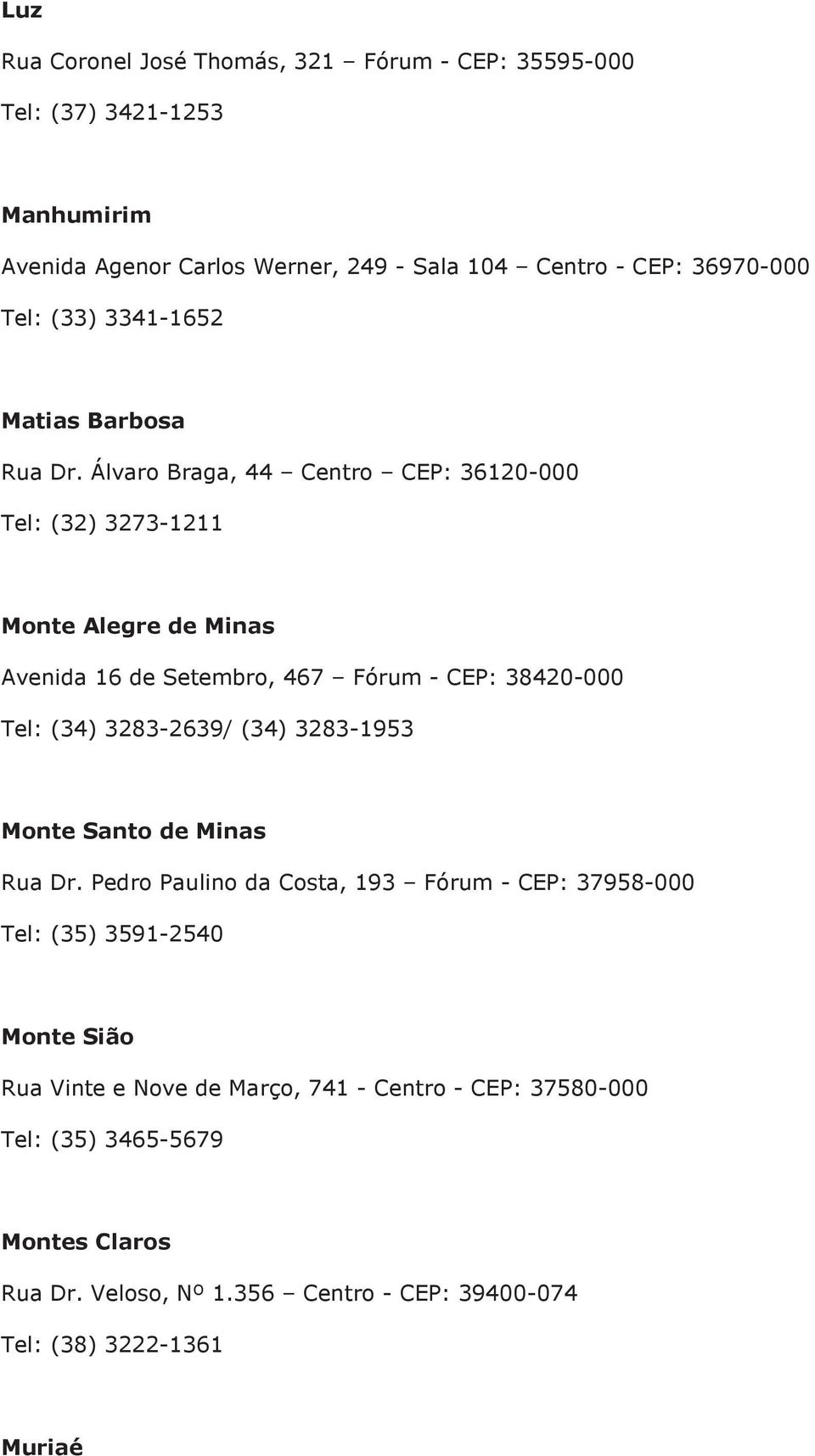 Álvaro Braga, 44 Centro CEP: 36120-000 Tel: (32) 3273-1211 Monte Alegre de Minas Avenida 16 de Setembro, 467 Fórum - CEP: 38420-000 Tel: (34) 3283-2639/ (34)