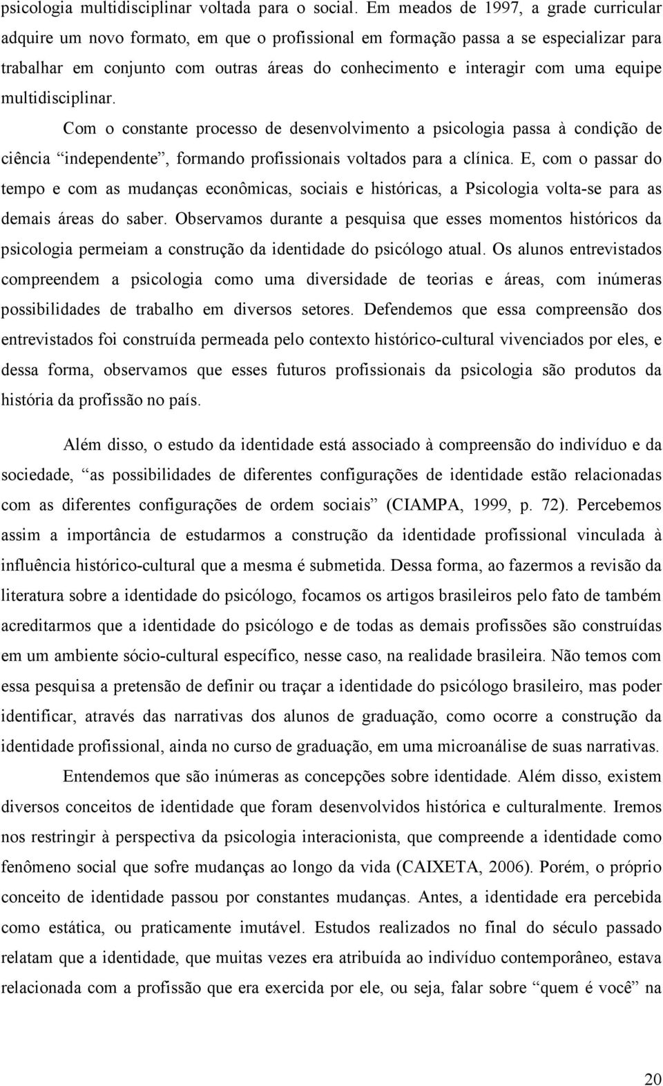 uma equipe multidisciplinar. Com o constante processo de desenvolvimento a psicologia passa à condição de ciência independente, formando profissionais voltados para a clínica.