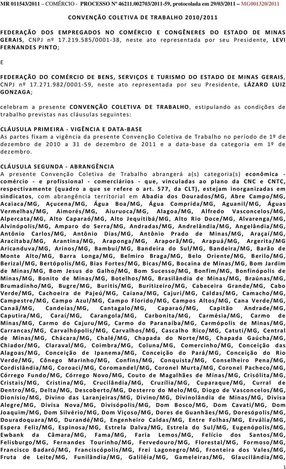 982/0001-59, neste ato representada por seu Presidente, LÁZARO LUIZ GONZAGA; celebram a presente CONVENÇÃO COLETIVA DE TRABALHO, estipulando as condições de trabalho previstas nas cláusulas