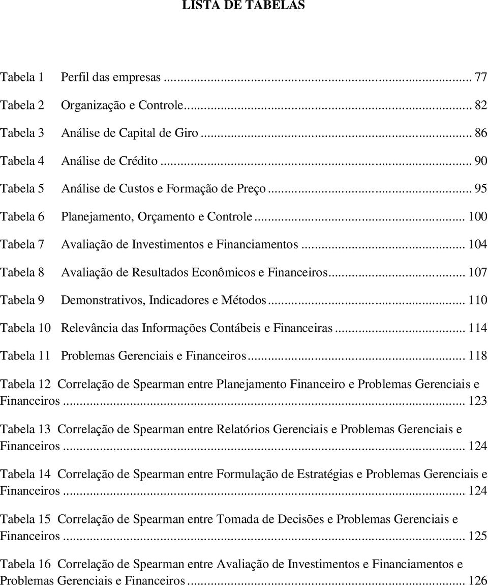 .. 104 Tabela 8 Avaliação de Resultados Econômicos e Financeiros... 107 Tabela 9 Demonstrativos, Indicadores e Métodos... 110 Tabela 10 Relevância das Informações Contábeis e Financeiras.