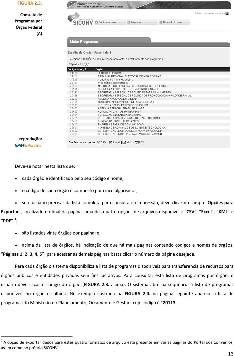 precisar da lista completa para consulta ou impressão, deve clicar no campo Opções para Exportar, localizado no final da página, uma das quatro opções de arquivos disponíveis: CSV, Excel, XML e PDF 1