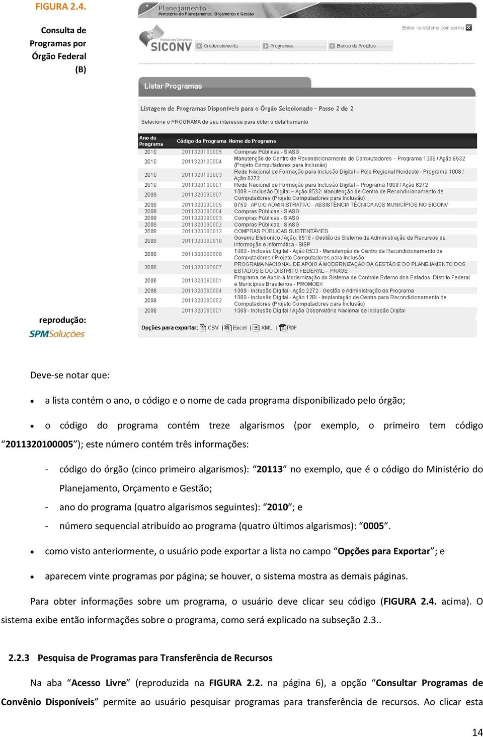 exemplo, o primeiro tem código 2011320100005 ); este número contém três informações: - código do órgão (cinco primeiro algarismos): 20113 no exemplo, que é o código do Ministério do Planejamento,