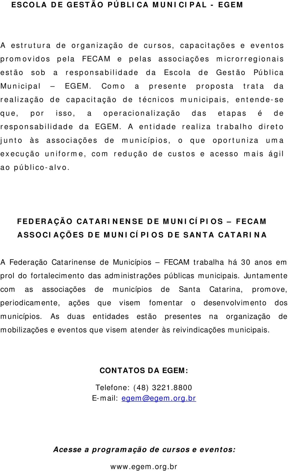 Como a presente proposta trata da realização de capacitação de técnicos municipais, entende-se que, por isso, a operacionalização das etapas é de responsabilidade da EGEM.