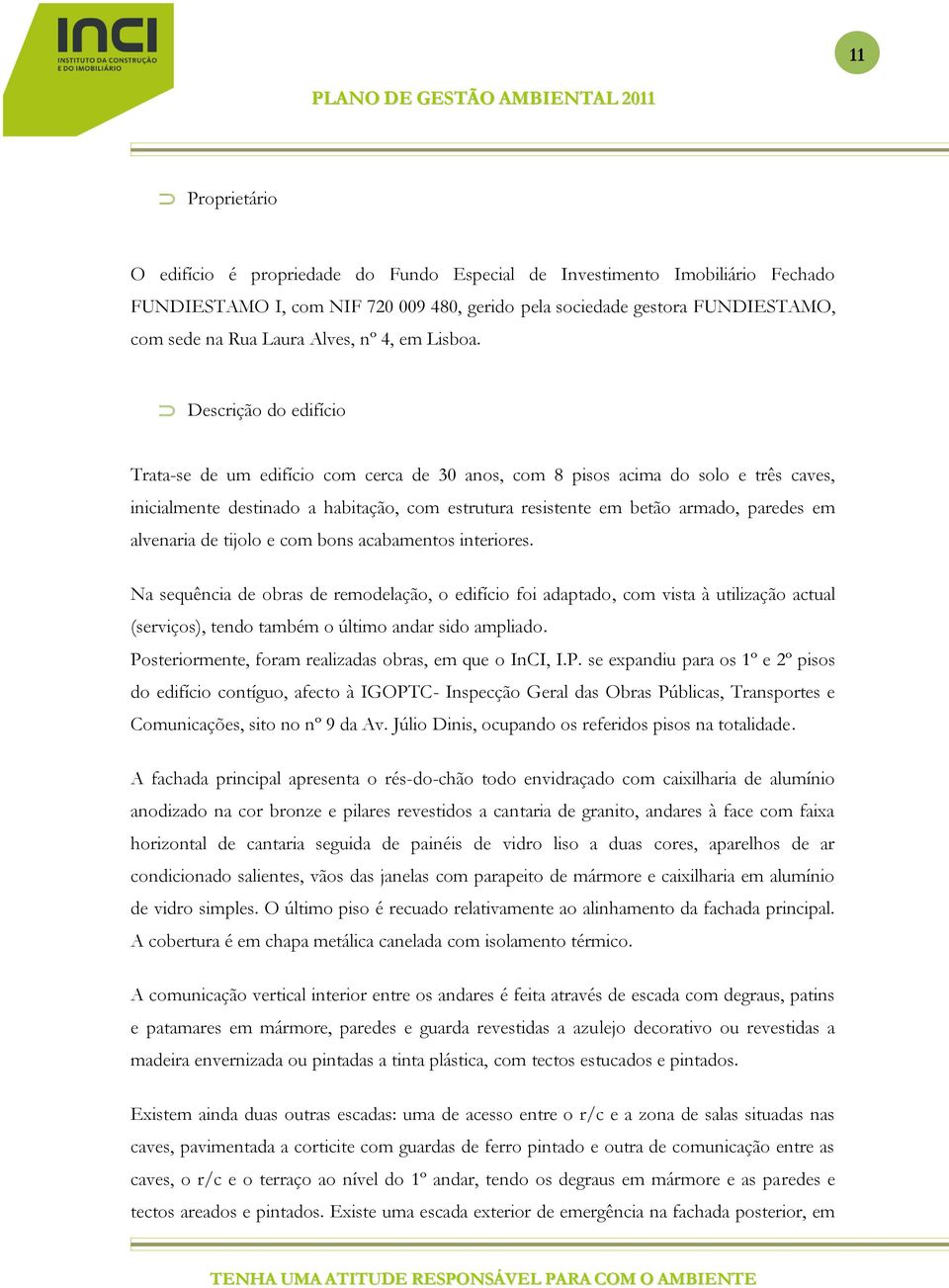 Descrição do edifício Trata-se de um edifício com cerca de 30 anos, com 8 pisos acima do solo e três caves, inicialmente destinado a habitação, com estrutura resistente em betão armado, paredes em