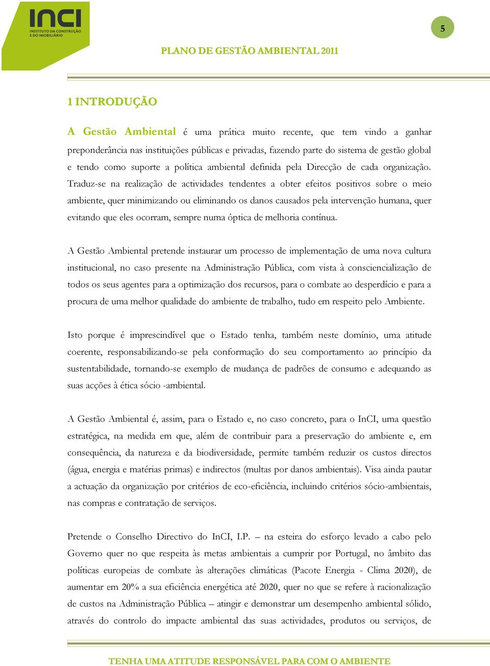 Traduz-se na realização de actividades tendentes a obter efeitos positivos sobre o meio ambiente, quer minimizando ou eliminando os danos causados pela intervenção humana, quer evitando que eles