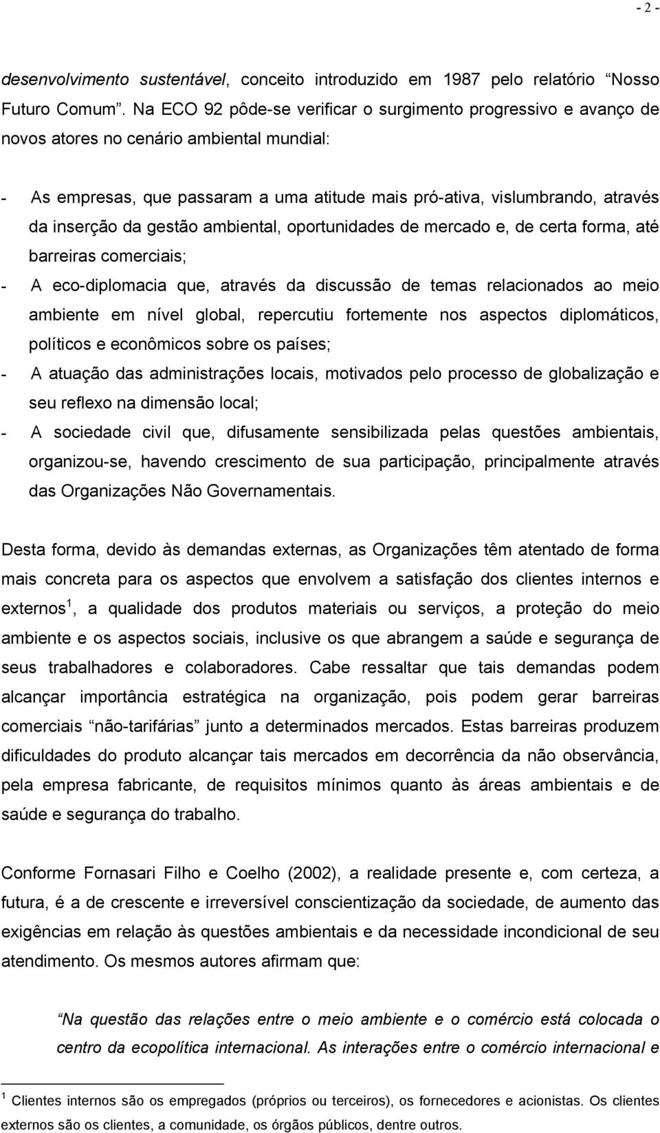 da gestão ambiental, oportunidades de mercado e, de certa forma, até barreiras comerciais; - A eco-diplomacia que, através da discussão de temas relacionados ao meio ambiente em nível global,