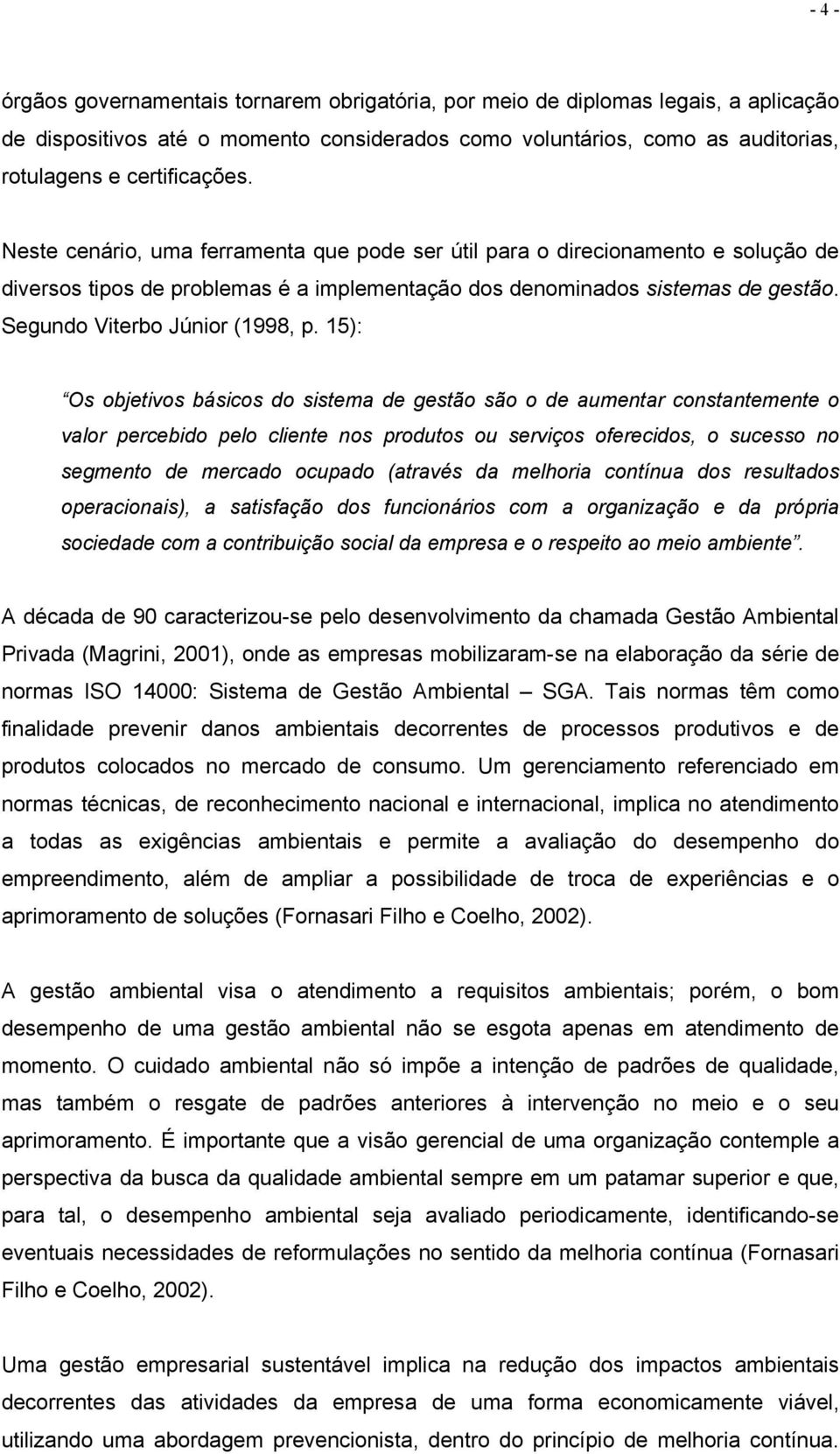 15): Os objetivos básicos do sistema de gestão são o de aumentar constantemente o valor percebido pelo cliente nos produtos ou serviços oferecidos, o sucesso no segmento de mercado ocupado (através