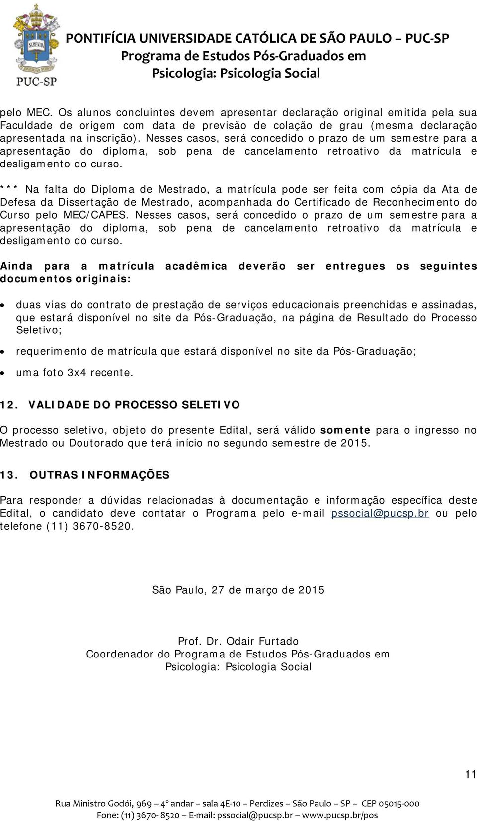 *** Na falta do Diploma de Mestrado, a matrícula pode ser feita com cópia da Ata de Defesa da Dissertação de Mestrado, acompanhada do Certificado de Reconhecimento do Curso pelo MEC/CAPES.