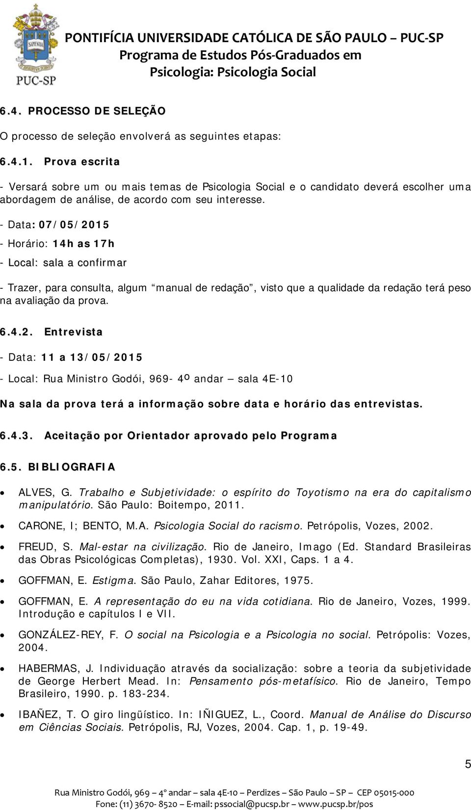 - Data: 07/05/2015 - Horário: 14h as 17h - Local: sala a confirmar - Trazer, para consulta, algum manual de redação, visto que a qualidade da redação terá peso na avaliação da prova. 6.4.2. Entrevista - Data: 11 a 13/05/2015 - Local: Rua Ministro Godói, 969-4 o andar sala 4E-10 Na sala da prova terá a informação sobre data e horário das entrevistas.