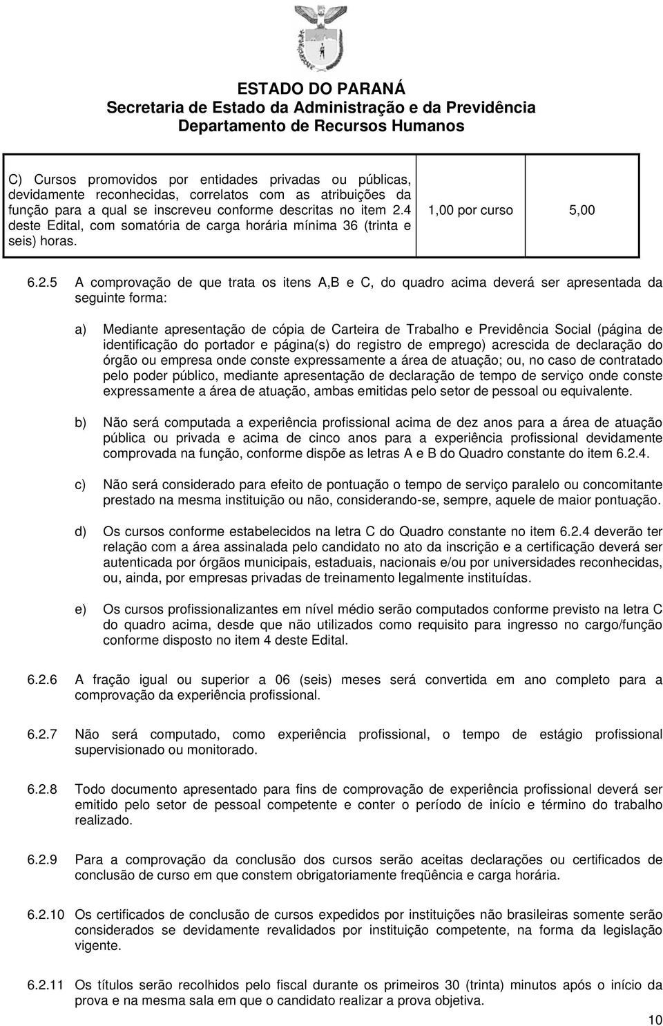 5 A comprovação de que trata os itens A,B e C, do quadro acima deverá ser apresentada da seguinte forma: a) Mediante apresentação de cópia de Carteira de Trabalho e Previdência Social (página de