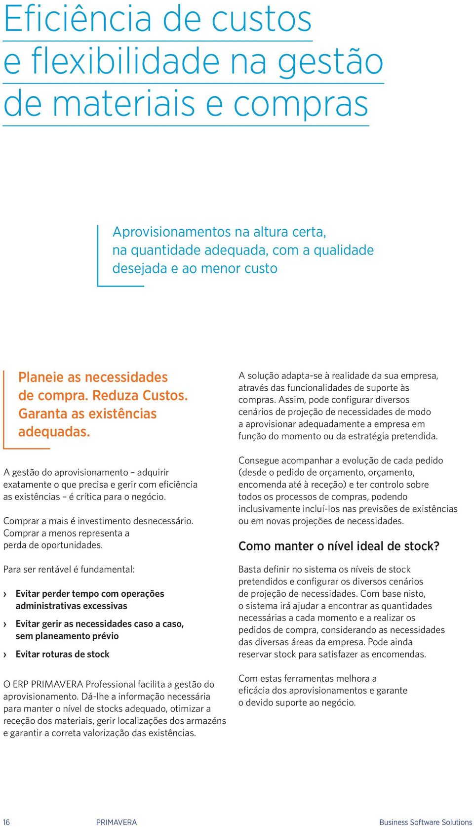 Comprar a mais é investimento desnecessário. Comprar a menos representa a perda de oportunidades.