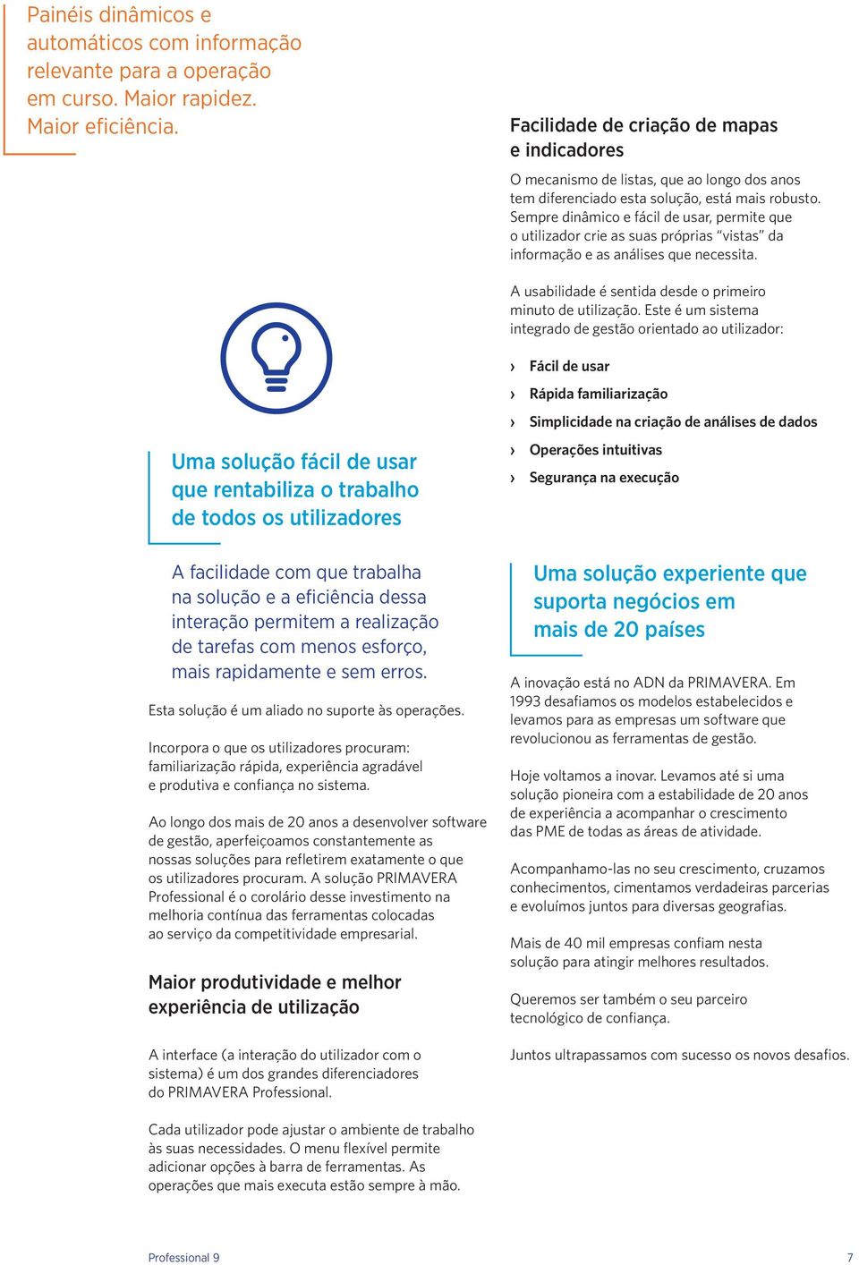 Sempre dinâmico e fácil de usar, permite que o utilizador crie as suas próprias vistas da informação e as análises que necessita. A usabilidade é sentida desde o primeiro minuto de utilização.