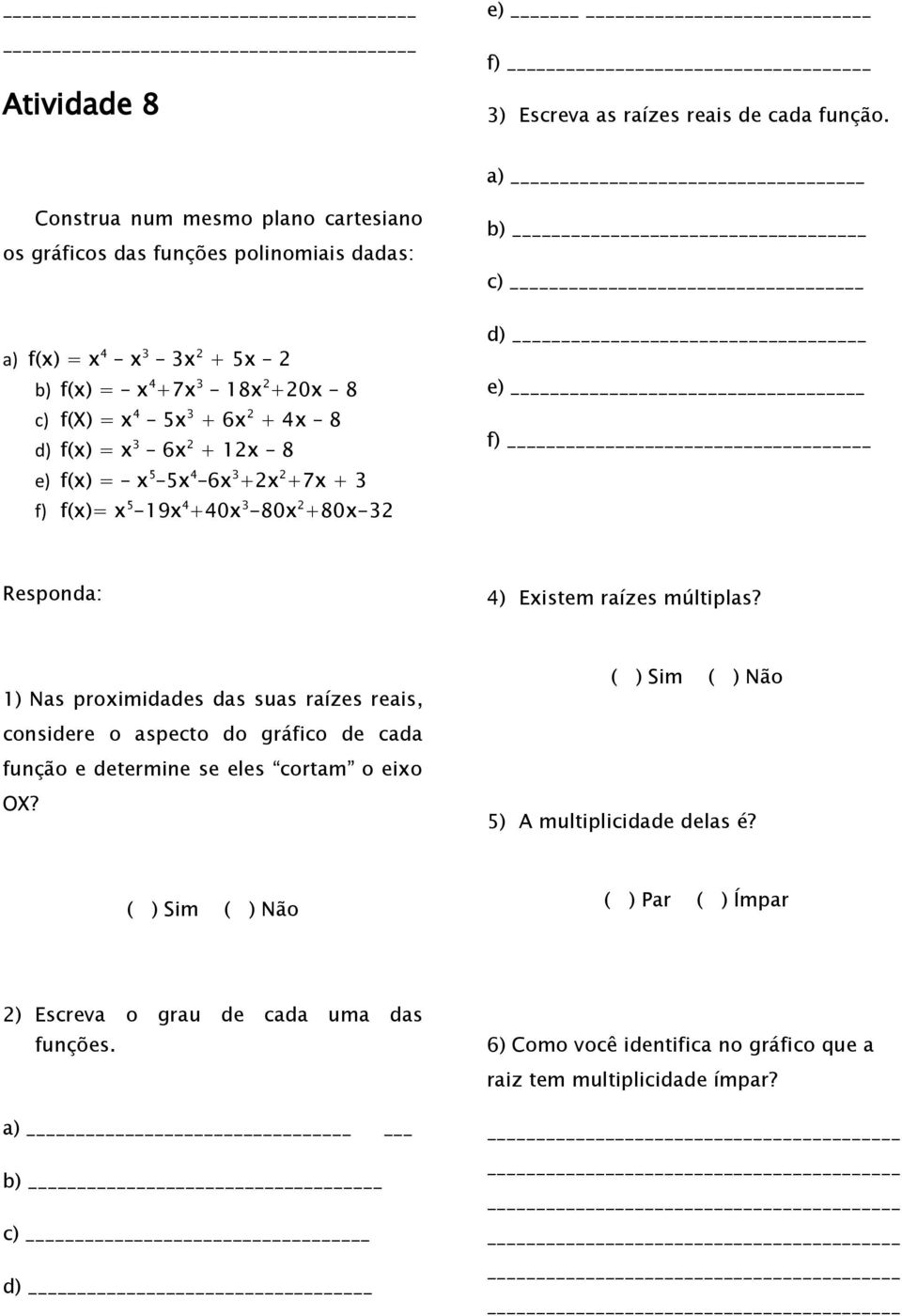 3 f) f(x)= x 5-19x 4 +40x 3-80x 2 +80x-32 b) c) d) e) f) Responda: 4) Existem raízes múltiplas?