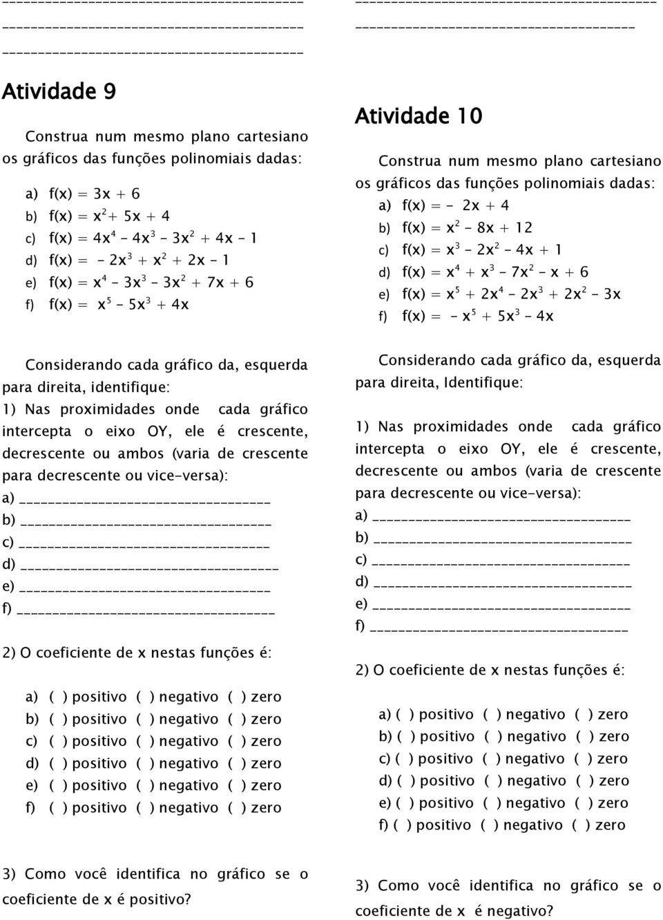 identifique: 1) Nas proximidades onde cada gráfico intercepta o eixo OY, ele é crescente, decrescente ou ambos (varia de crescente para decrescente ou vice-versa): a) b) c) d) e) f) 2) O coeficiente