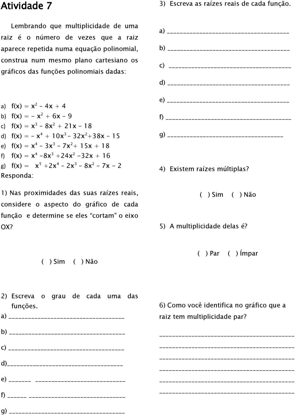 f(x) = x 2 4x + 4 b) f(x) = - x 2 + 6x 9 c) f(x) = x 3 8x 2 + 21x 18 d) f(x) = x 4 + 10x 3 32x 2 +38x 15 e) f(x) = x 4 3x 3 7x 2 + 15x + 18 f) f(x) = x 4-8x 3 +24x 2-32x + 16 g) f(x) = x 5 +2x 4 2x 3