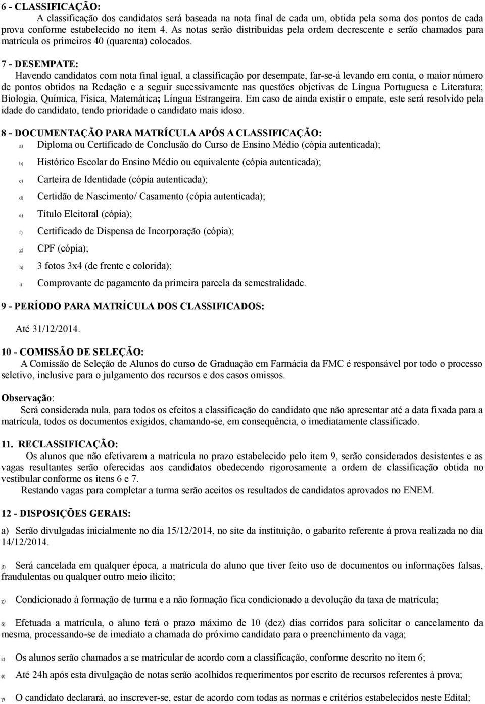 7 - DESEMPATE: Havendo candidatos com nota final igual, a classificação por desempate, far-se-á levando em conta, o maior número de pontos obtidos na Redação e a seguir sucessivamente nas questões