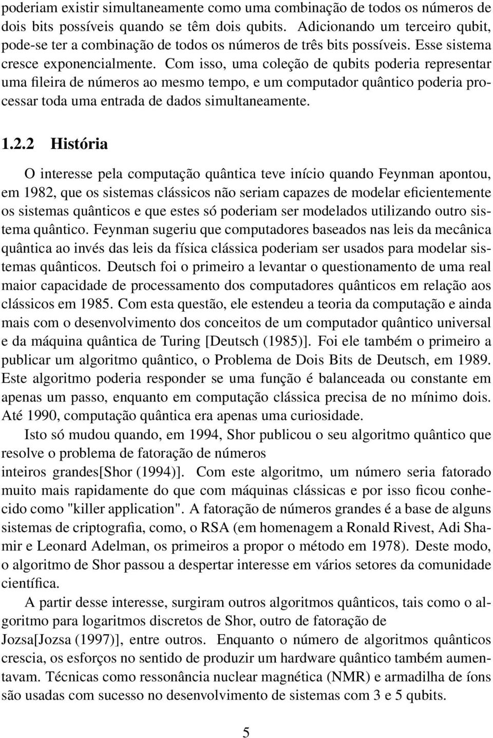 Com isso, uma coleção de qubits poderia representar uma fileira de números ao mesmo tempo, e um computador quântico poderia processar toda uma entrada de dados simultaneamente. 1.2.