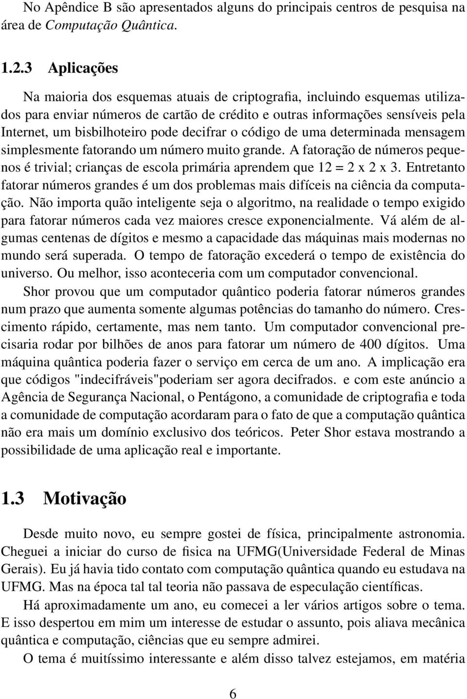 decifrar o código de uma determinada mensagem simplesmente fatorando um número muito grande. A fatoração de números pequenos é trivial; crianças de escola primária aprendem que 12 = 2 x 2 x 3.