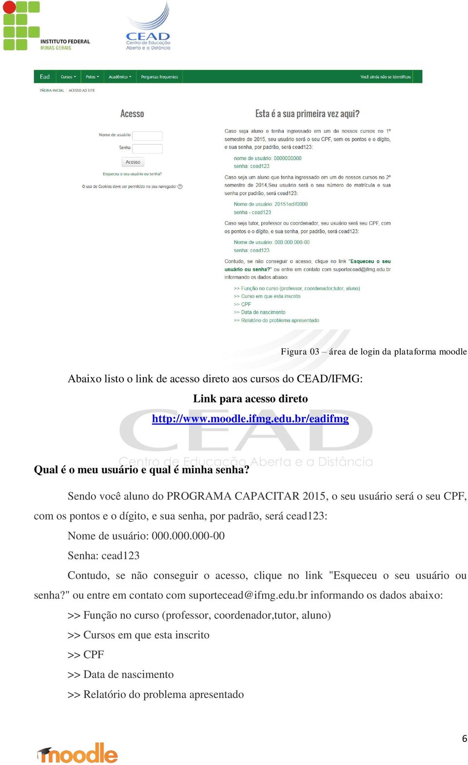 Sendo você aluno do PROGRAMA CAPACITAR 2015, o seu usuário será o seu CPF, com os pontos e o dígito, e sua senha, por padrão, será cead123: Nome de usuário: 000.