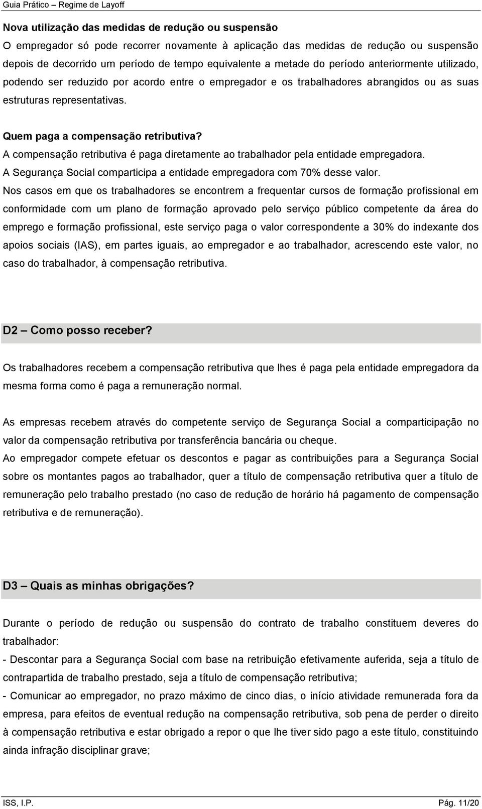 A compensação retributiva é paga diretamente ao trabalhador pela entidade empregadora. A Segurança Social comparticipa a entidade empregadora com 70% desse valor.