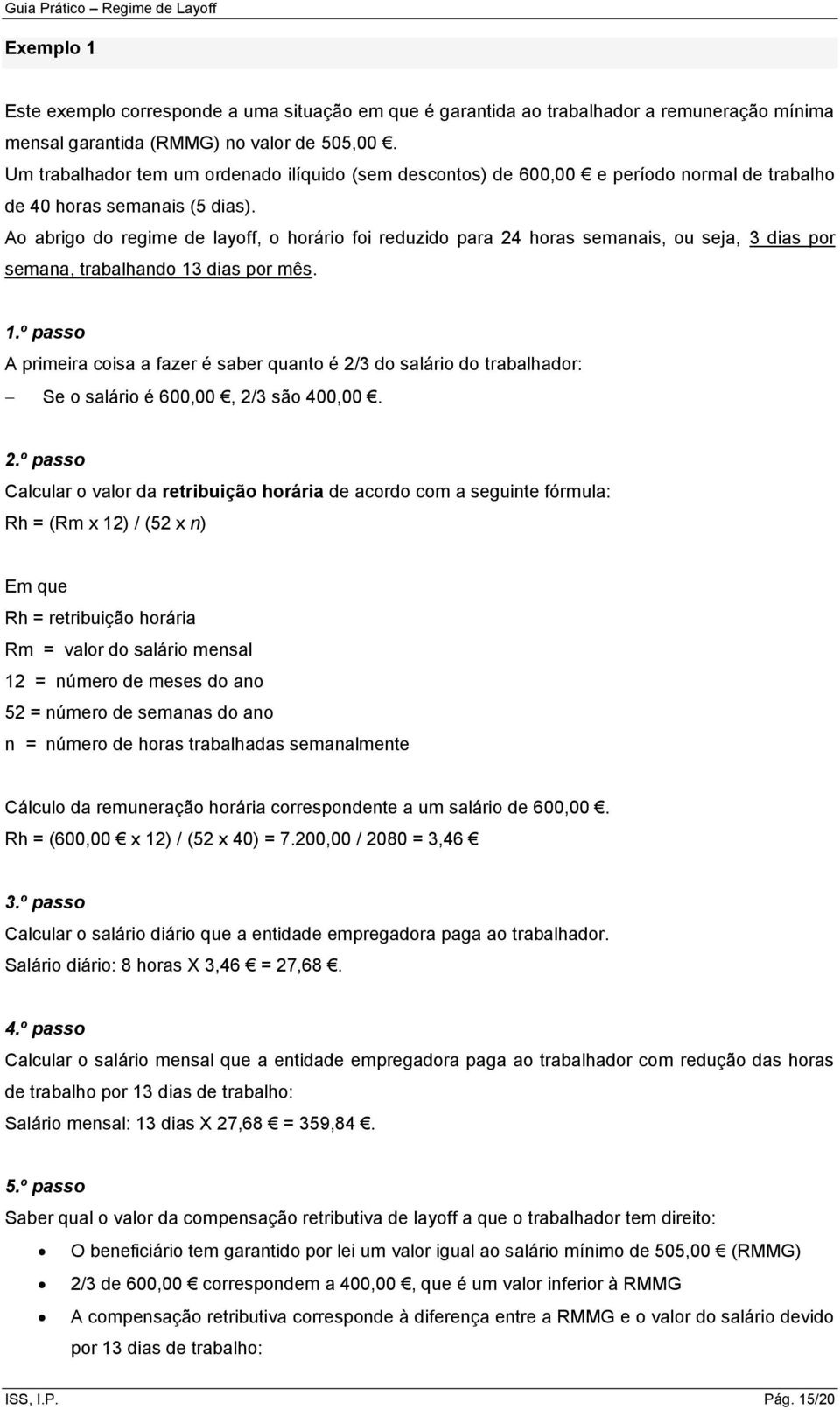 Ao abrigo do regime de layoff, o horário foi reduzido para 24 horas semanais, ou seja, 3 dias por semana, trabalhando 13