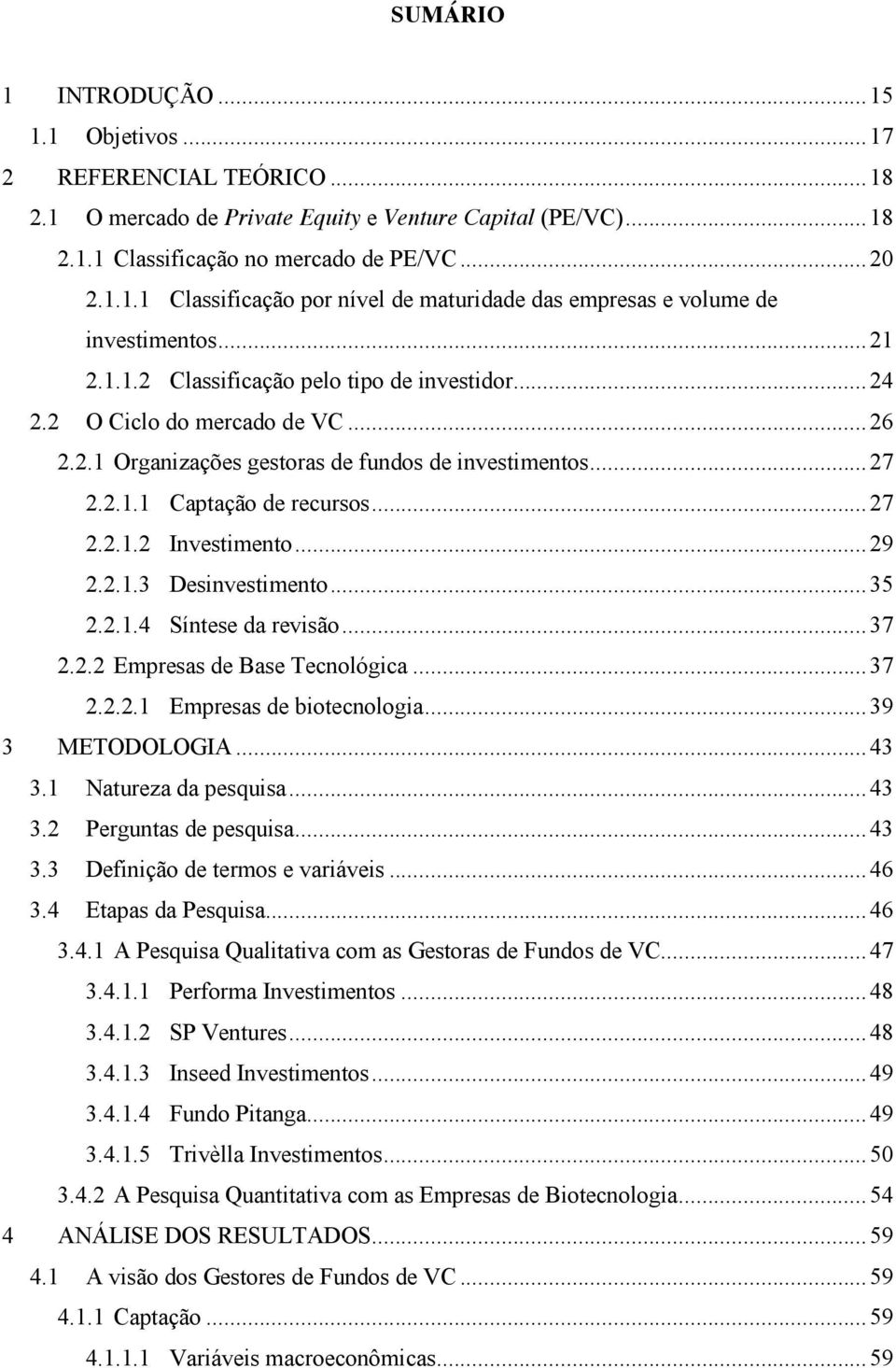 .. 29 2.2.1.3 Desinvestimento... 35 2.2.1.4 Síntese da revisão... 37 2.2.2 Empresas de Base Tecnológica... 37 2.2.2.1 Empresas de biotecnologia... 39 3 METODOLOGIA... 43 3.1 Natureza da pesquisa.