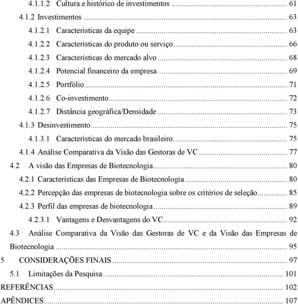 .. 75 4.1.4 Análise Comparativa da Visão das Gestoras de VC... 77 4.2 A visão das Empresas de Biotecnologia... 80 4.2.1 Características das Empresas de Biotecnologia... 80 4.2.2 Percepção das empresas de biotecnologia sobre os critérios de seleção.