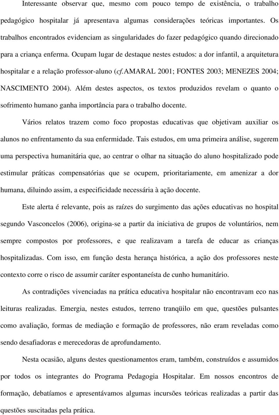 Ocupam lugar de destaque nestes estudos: a dor infantil, a arquitetura hospitalar e a relação professor-aluno (cf.amaral 2001; FONTES 2003; MENEZES 2004; NASCIMENTO 2004).