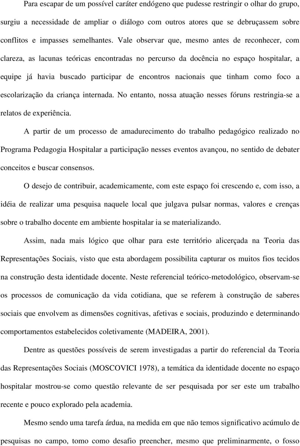 Vale observar que, mesmo antes de reconhecer, com clareza, as lacunas teóricas encontradas no percurso da docência no espaço hospitalar, a equipe já havia buscado participar de encontros nacionais