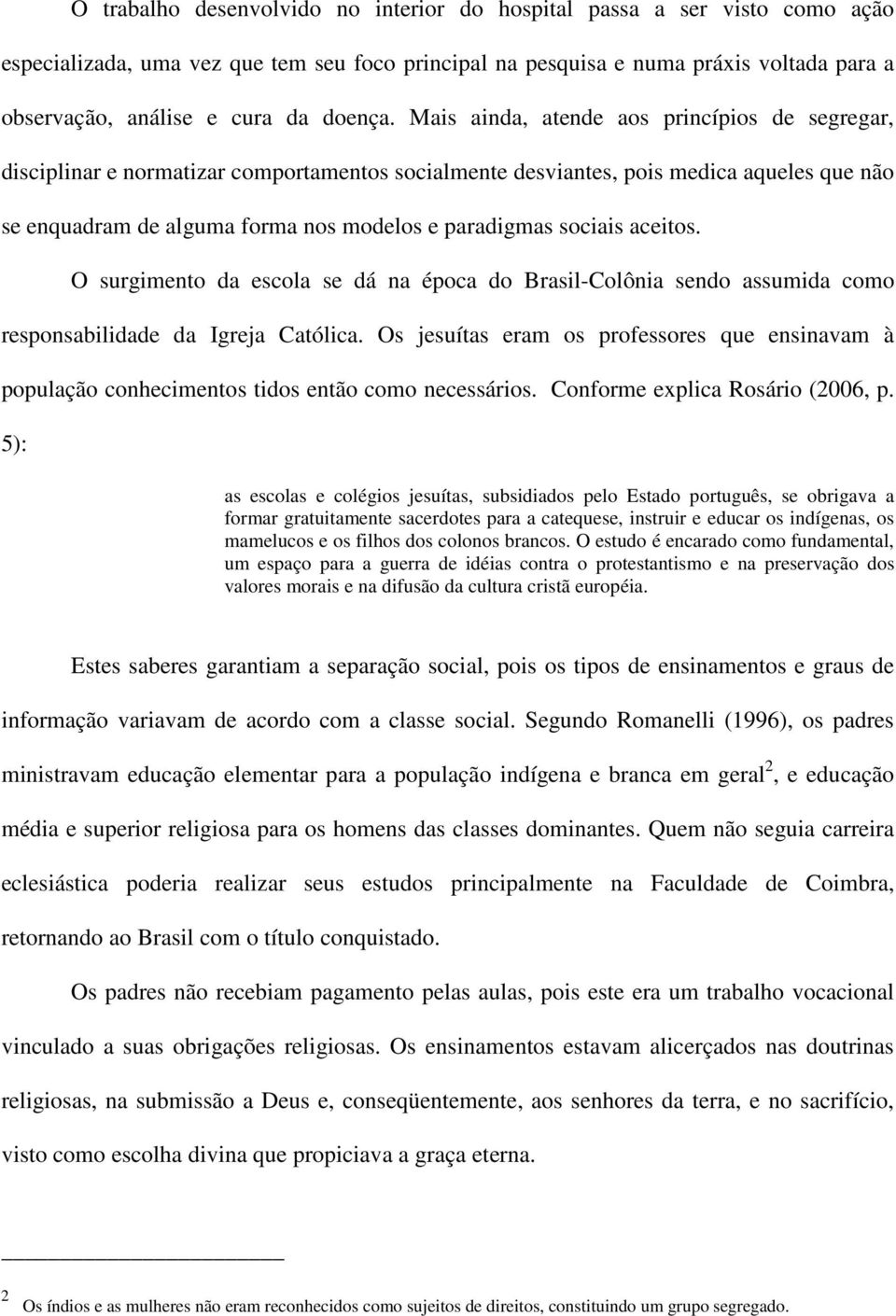 Mais ainda, atende aos princípios de segregar, disciplinar e normatizar comportamentos socialmente desviantes, pois medica aqueles que não se enquadram de alguma forma nos modelos e paradigmas