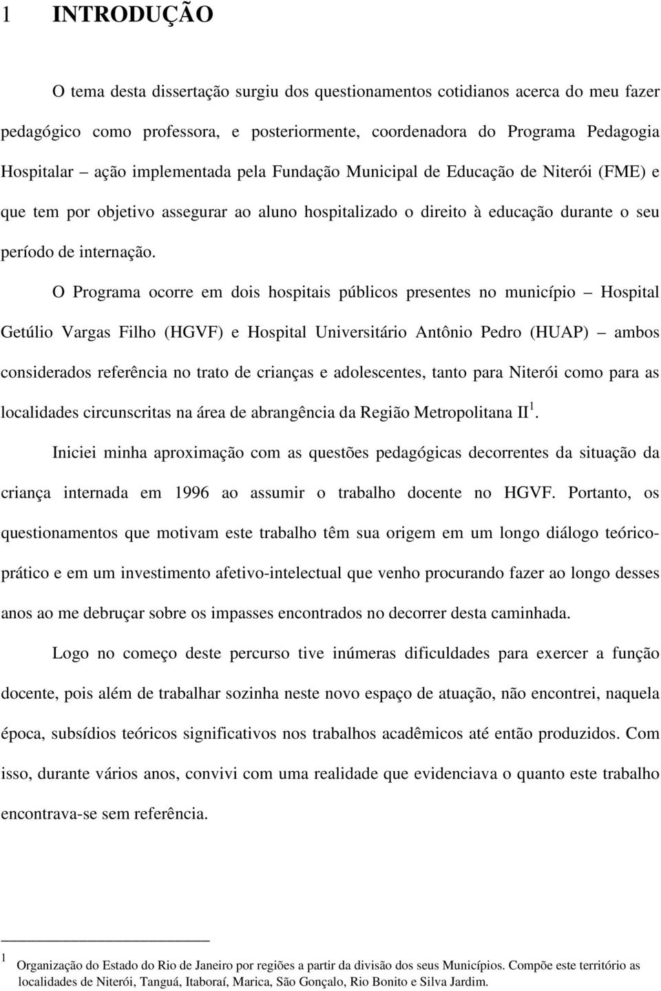 O Programa ocorre em dois hospitais públicos presentes no município Hospital Getúlio Vargas Filho (HGVF) e Hospital Universitário Antônio Pedro (HUAP) ambos considerados referência no trato de