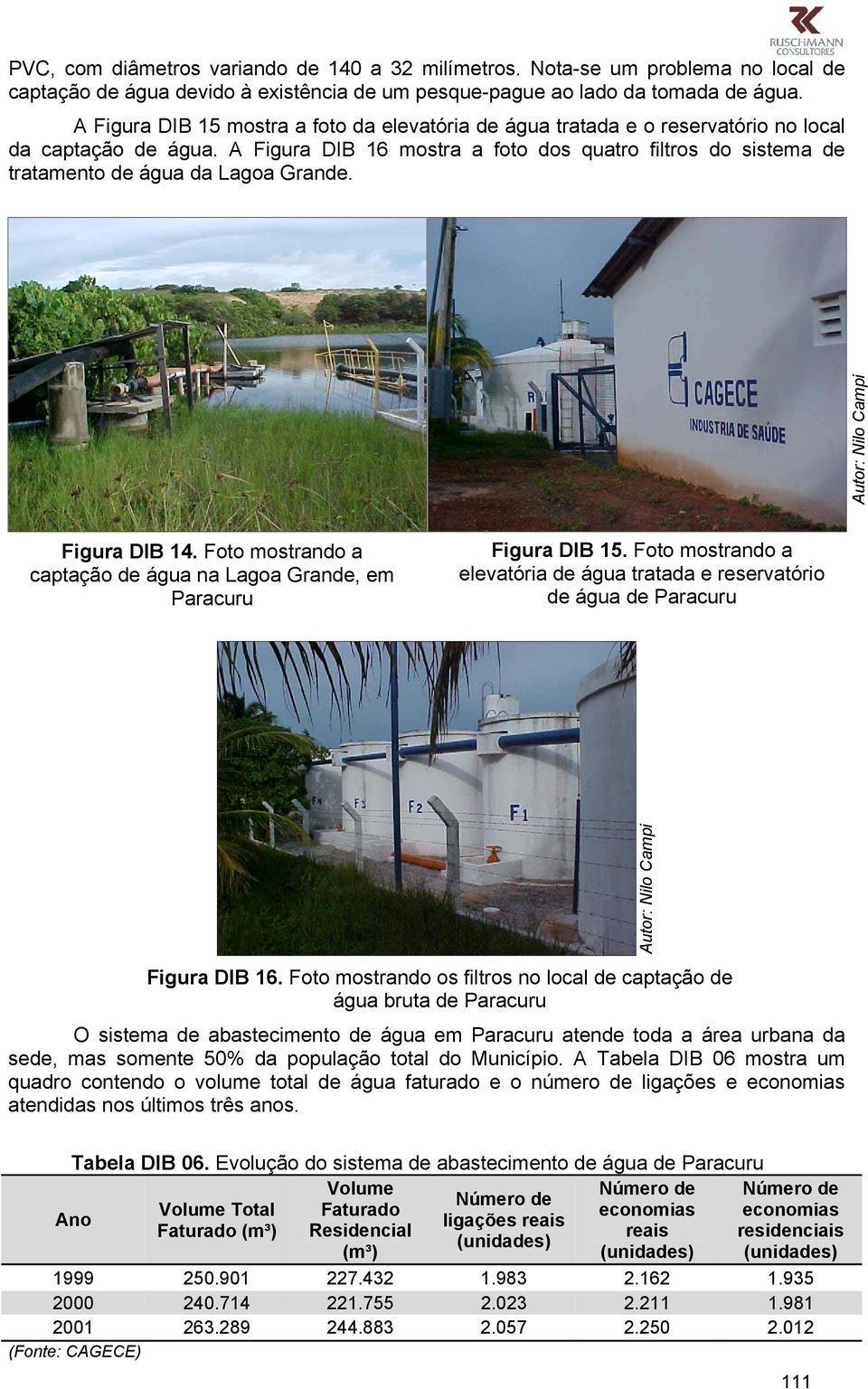 A Figura DIB 16 mostra a foto dos quatro filtros do sistema de tratamento de água da Lagoa Grande. Figura DIB 14. Foto mostrando a captação de água na Lagoa Grande, em Paracuru Figura DIB 15.