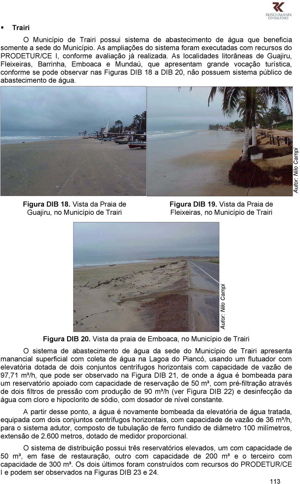 As localidades litorâneas de Guajiru, Fleixeiras, Barrinha, Emboaca e Mundaú, que apresentam grande vocação turística, conforme se pode observar nas Figuras DIB 18 a DIB 20, não possuem sistema