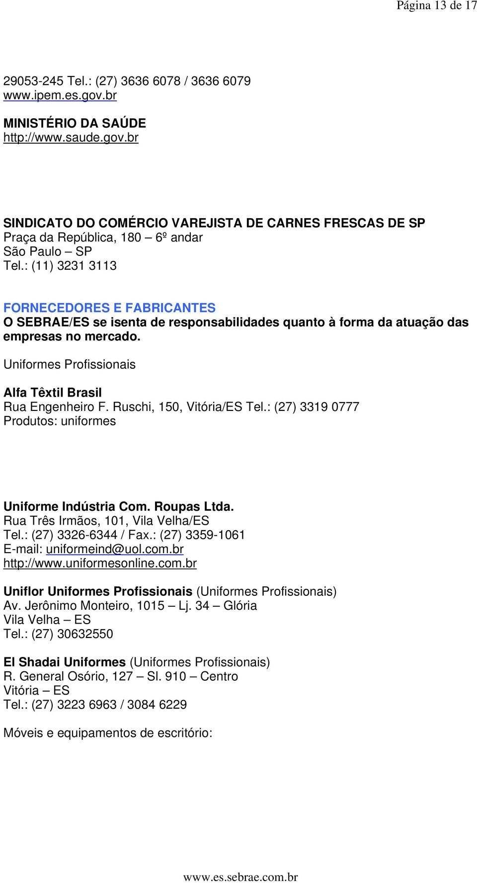 Ruschi, 150, Tel.: (27) 3319 0777 Produtos: uniformes Uniforme Indústria Com. Roupas Ltda. Rua Três Irmãos, 101, Vila Velha/ES Tel.: (27) 3326-6344 / Fax.: (27) 3359-1061 E-mail: uniformeind@uol.com.