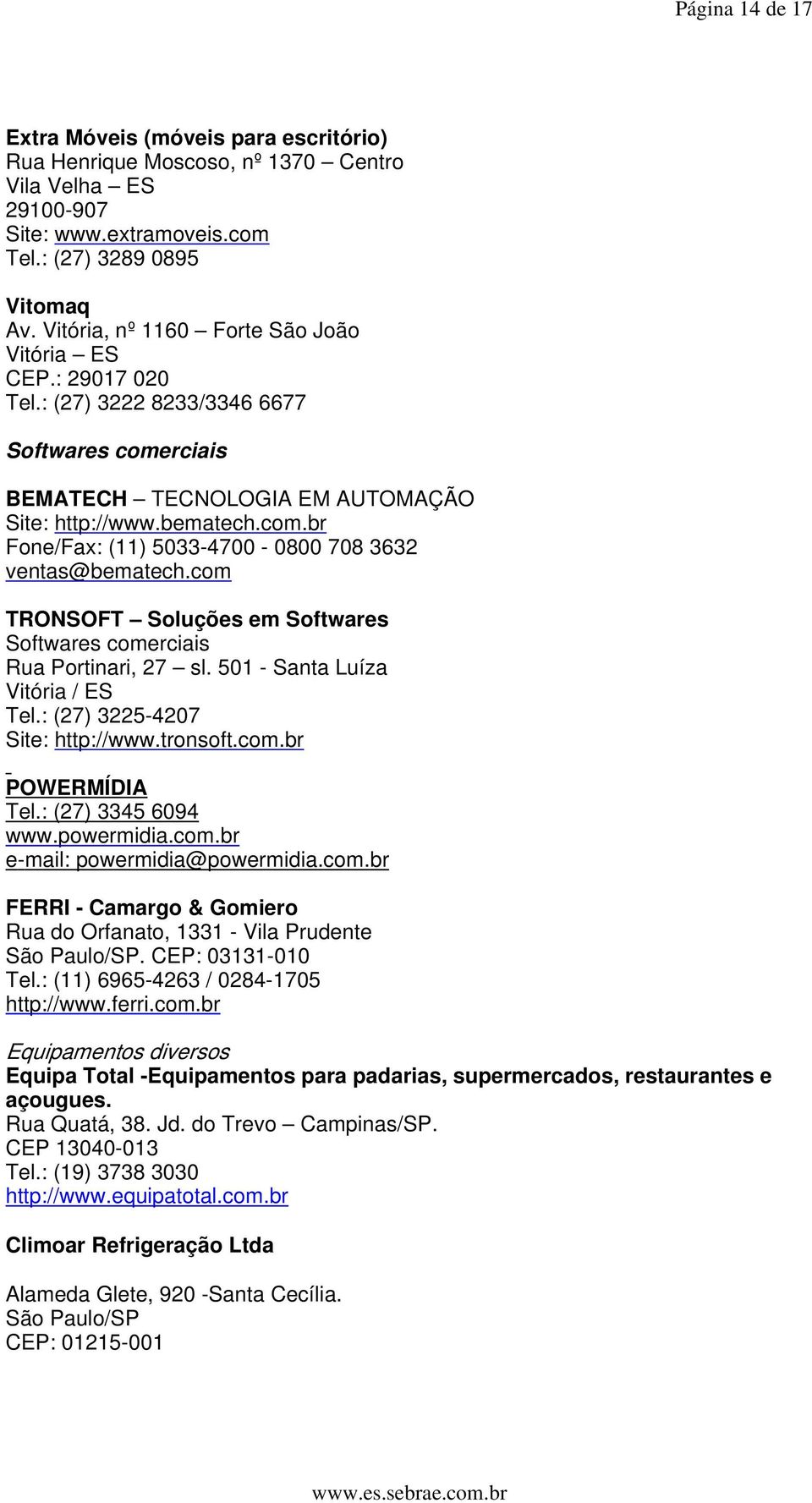 com TRONSOFT Soluções em Softwares Softwares comerciais Rua Portinari, 27 sl. 501 - Santa Luíza Vitória / ES Tel.: (27) 3225-4207 Site: http://www.tronsoft.com.br POWERMÍDIA Tel.: (27) 3345 6094 www.