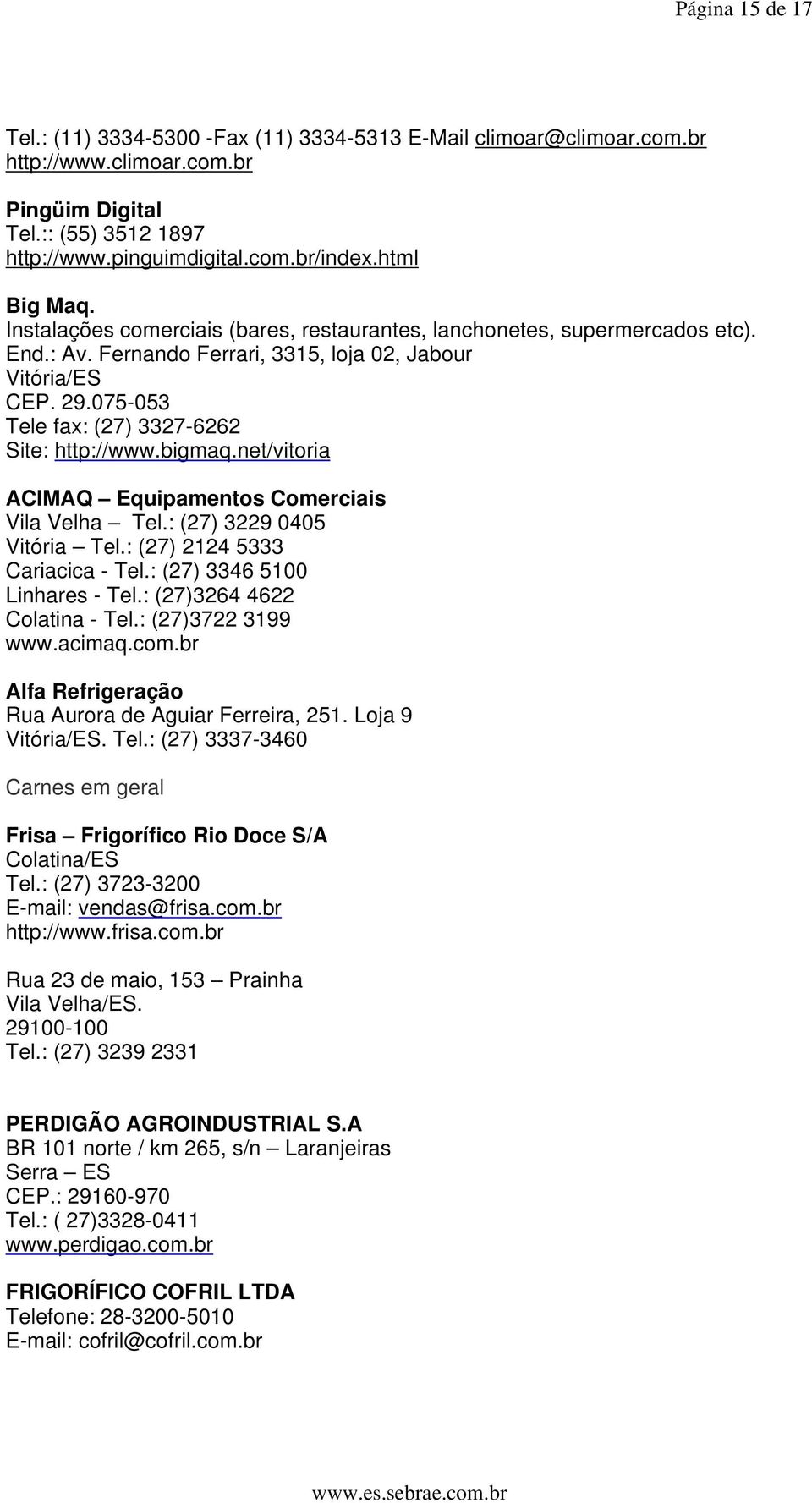 bigmaq.net/vitoria ACIMAQ Equipamentos Comerciais Vila Velha Tel.: (27) 3229 0405 Vitória Tel.: (27) 2124 5333 Cariacica - Tel.: (27) 3346 5100 Linhares - Tel.: (27)3264 4622 Colatina - Tel.