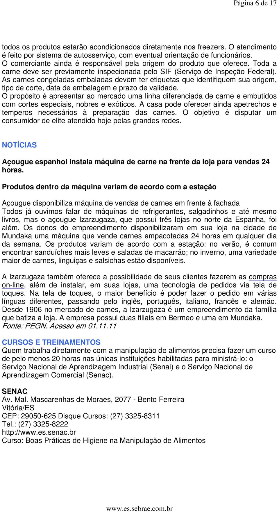 As carnes congeladas embaladas devem ter etiquetas que identifiquem sua origem, tipo de corte, data de embalagem e prazo de validade.