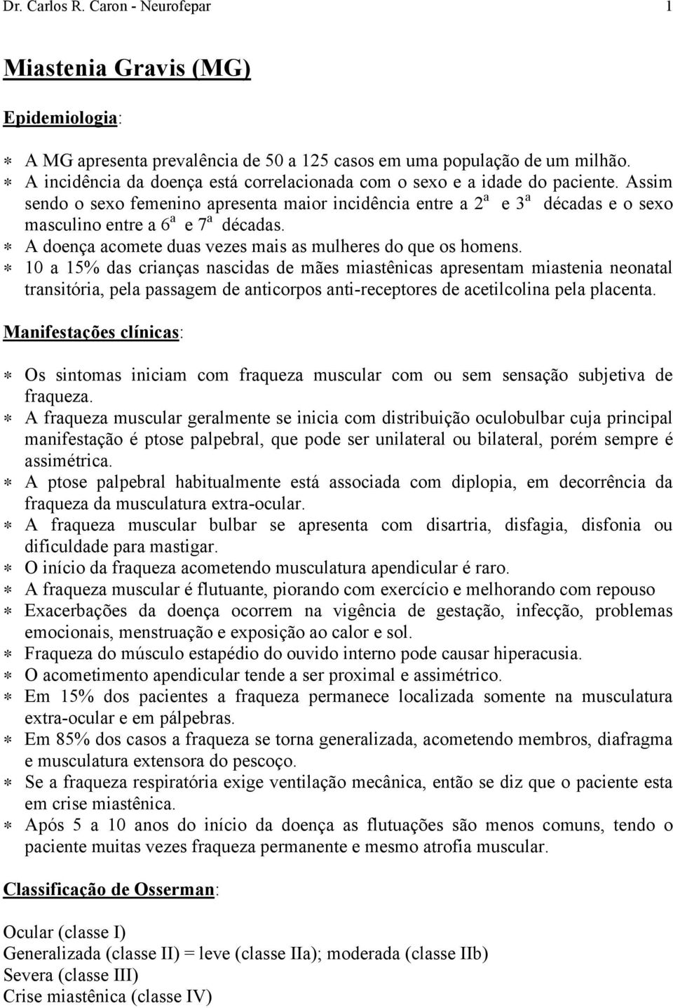 Assim sendo o sexo femenino apresenta maior incidência entre a 2 a e 3 a décadas e o sexo masculino entre a 6 a e 7 a décadas. A doença acomete duas vezes mais as mulheres do que os homens.