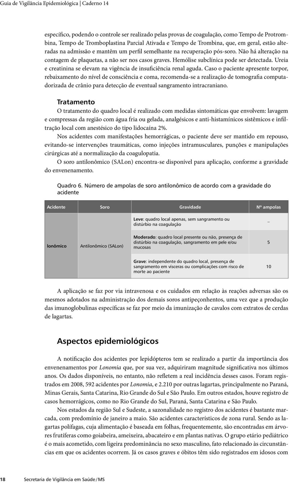 Hemólise subclínica pode ser detectada. Ureia e creatinina se elevam na vigência de insuficiência renal aguda.