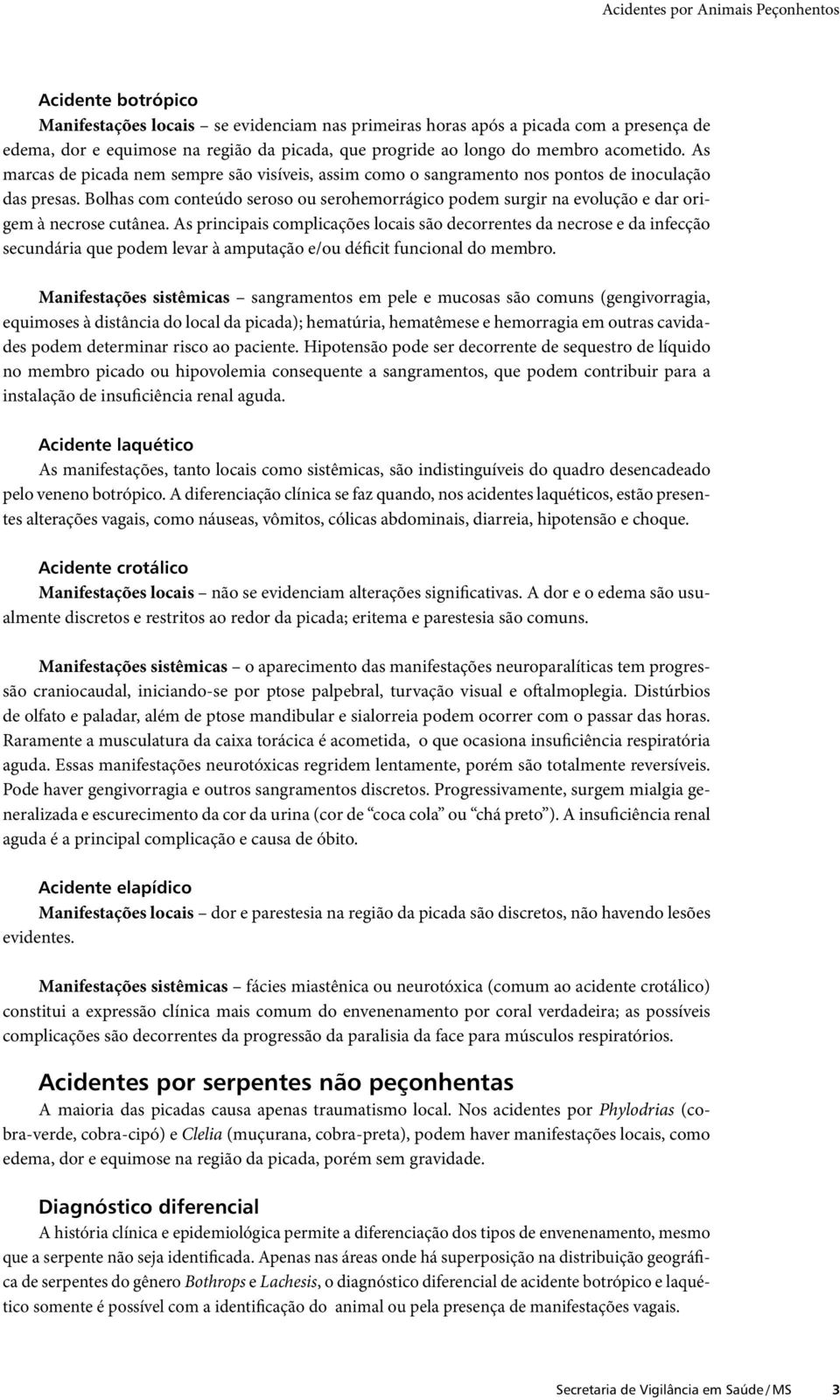 Bolhas com conteúdo seroso ou serohemorrágico podem surgir na evolução e dar origem à necrose cutânea.