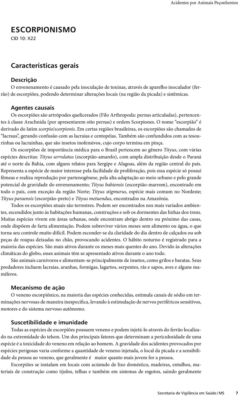 Agentes causais Os escorpiões são artrópodes quelicerados (Filo Arthropoda: pernas articuladas), pertencentes à classe Arachnida (por apresentarem oito pernas) e ordem Scorpiones.