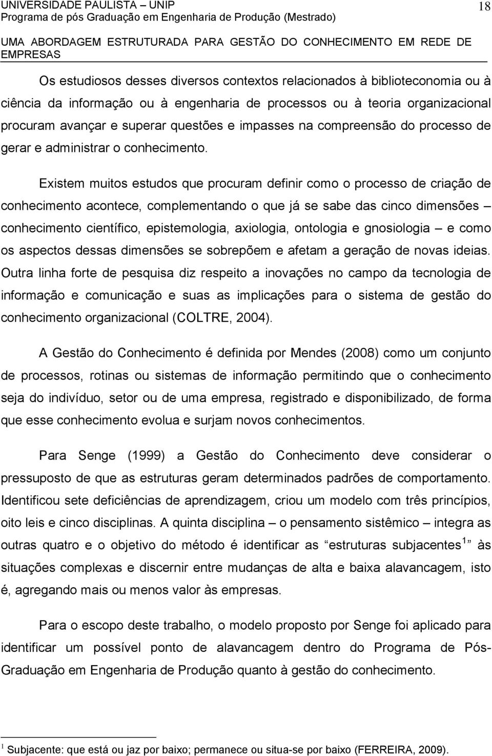 Existem muitos estudos que procuram definir como o processo de criação de conhecimento acontece, complementando o que já se sabe das cinco dimensões conhecimento científico, epistemologia, axiologia,