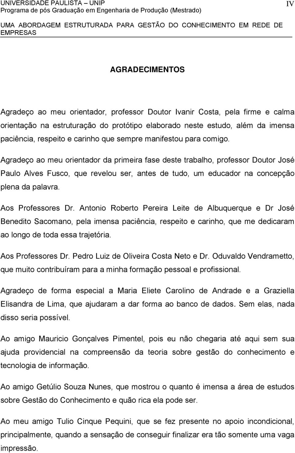 Agradeço ao meu orientador da primeira fase deste trabalho, professor Doutor José Paulo Alves Fusco, que revelou ser, antes de tudo, um educador na concepção plena da palavra. Aos Professores Dr.